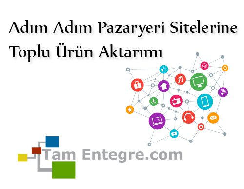 Adım Adım Pazaryeri Sitelerine Toplu Ürün Aktarımı