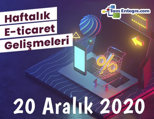 Haftalık E-Ticaret Haberleri (20 Aralık 2020)