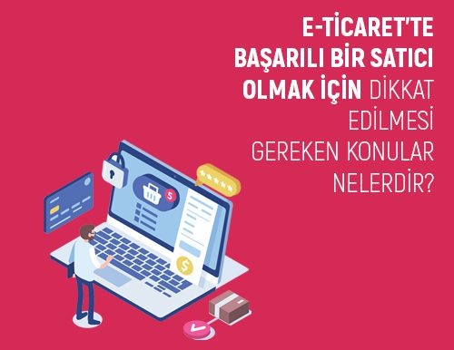 E-Ticaret’te Başarılı Bir Satıcı Olmak İçin Dikkat Edilmesi Gereken Konular Nelerdir?