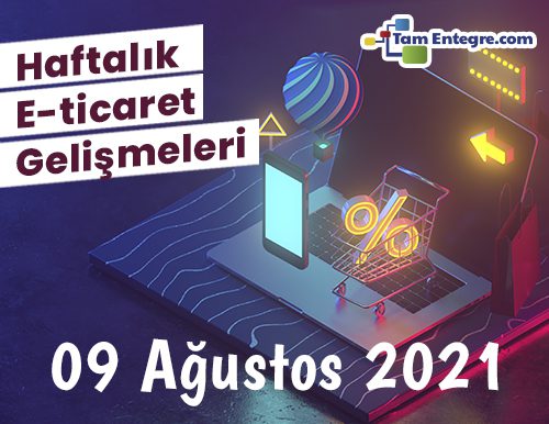 Haftalık E-Ticaret Haberleri (09 Ağustos 2021)