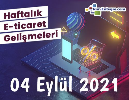 Haftalık E-Ticaret Haberleri (04 Eylül 2021)