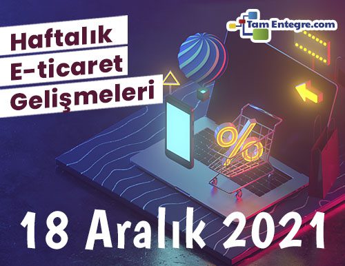 Haftalık E-Ticaret Haberleri (18 Aralık 2021)