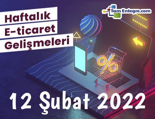 Haftalık E-Ticaret Haberleri (12 Şubat 2022)